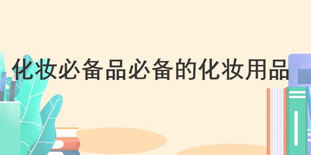 星空体育平台官网：星空体育官网：化妆必备品 必备的化妆用品(图1)