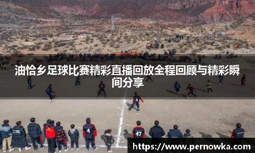 油恰乡足球比赛精彩直播回放全程回顾与精彩瞬间分享