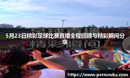 5月23日精彩足球比赛直播全程回顾与精彩瞬间分享