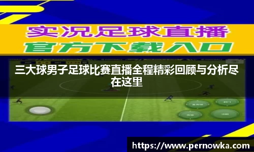 三大球男子足球比赛直播全程精彩回顾与分析尽在这里