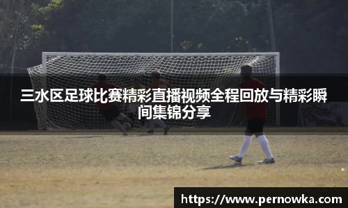 三水区足球比赛精彩直播视频全程回放与精彩瞬间集锦分享