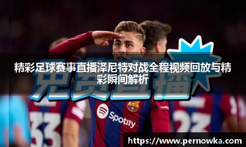 精彩足球赛事直播泽尼特对战全程视频回放与精彩瞬间解析