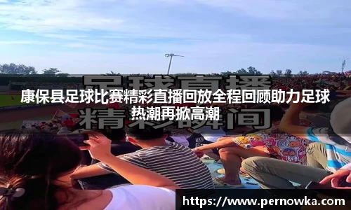 康保县足球比赛精彩直播回放全程回顾助力足球热潮再掀高潮