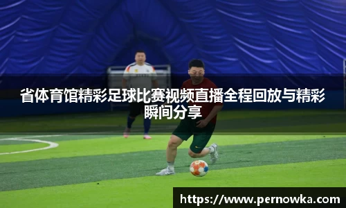 省体育馆精彩足球比赛视频直播全程回放与精彩瞬间分享