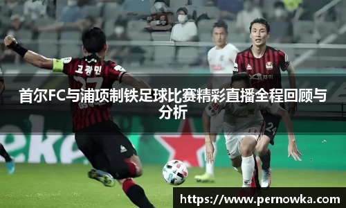 首尔FC与浦项制铁足球比赛精彩直播全程回顾与分析