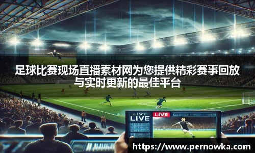 足球比赛现场直播素材网为您提供精彩赛事回放与实时更新的最佳平台