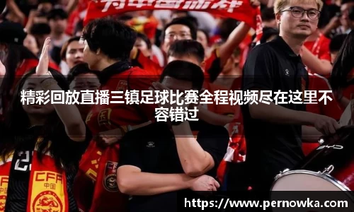 精彩回放直播三镇足球比赛全程视频尽在这里不容错过