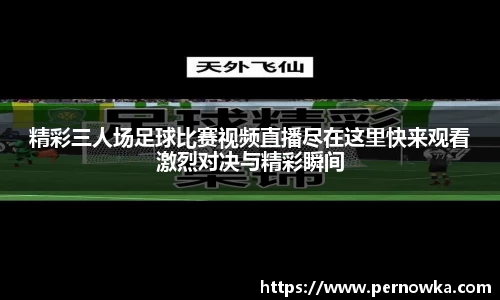 精彩三人场足球比赛视频直播尽在这里快来观看激烈对决与精彩瞬间