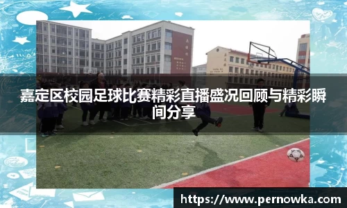 嘉定区校园足球比赛精彩直播盛况回顾与精彩瞬间分享