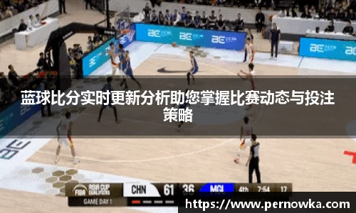 蓝球比分实时更新分析助您掌握比赛动态与投注策略