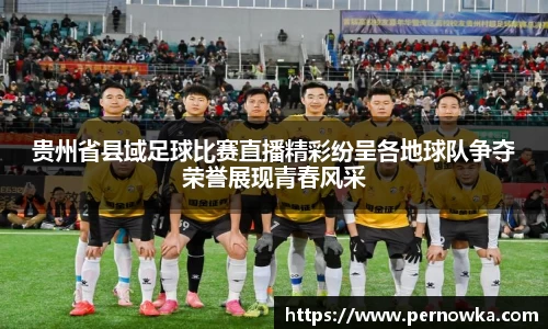 贵州省县域足球比赛直播精彩纷呈各地球队争夺荣誉展现青春风采
