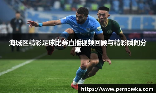 海城区精彩足球比赛直播视频回顾与精彩瞬间分享