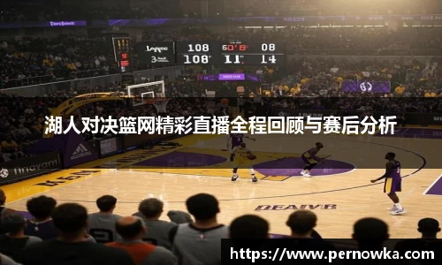 湖人对决篮网精彩直播全程回顾与赛后分析