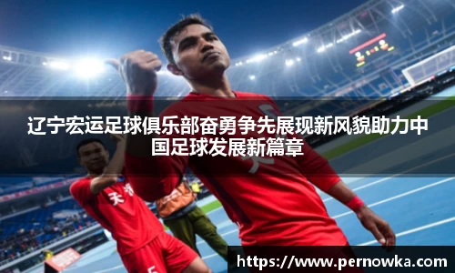 辽宁宏运足球俱乐部奋勇争先展现新风貌助力中国足球发展新篇章