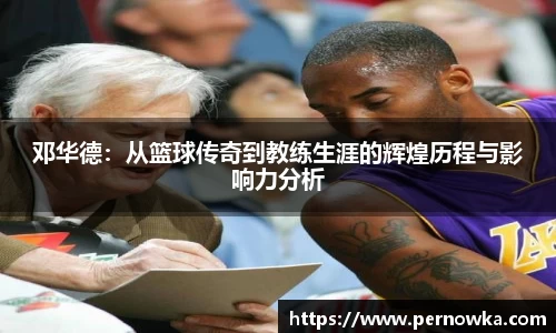 邓华德：从篮球传奇到教练生涯的辉煌历程与影响力分析