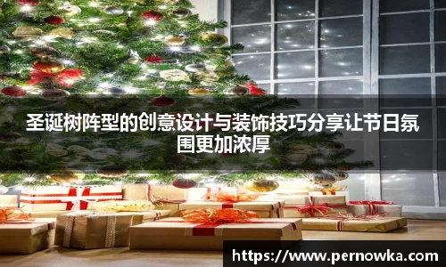 圣诞树阵型的创意设计与装饰技巧分享让节日氛围更加浓厚