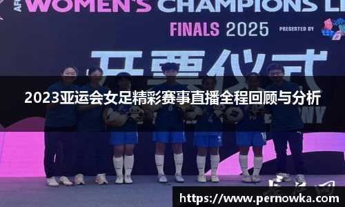 2023亚运会女足精彩赛事直播全程回顾与分析