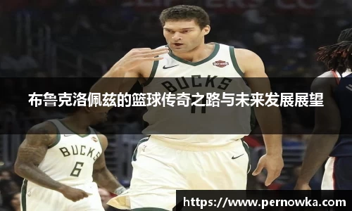 布鲁克洛佩兹的篮球传奇之路与未来发展展望