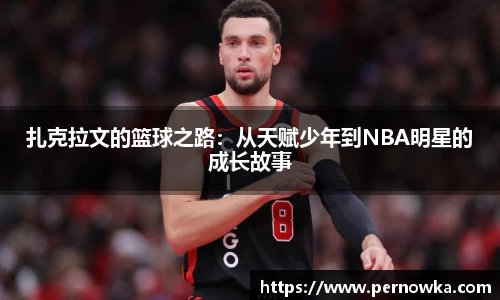扎克拉文的篮球之路：从天赋少年到NBA明星的成长故事