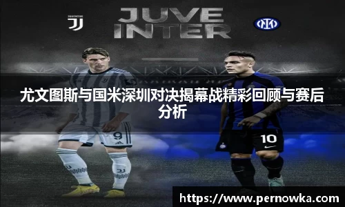 尤文图斯与国米深圳对决揭幕战精彩回顾与赛后分析