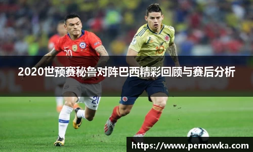 2020世预赛秘鲁对阵巴西精彩回顾与赛后分析