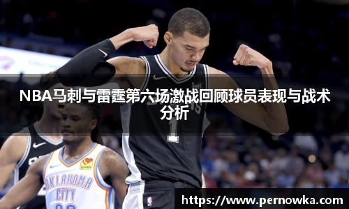 NBA马刺与雷霆第六场激战回顾球员表现与战术分析