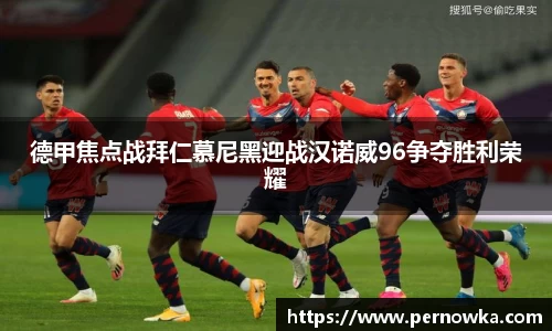 德甲焦点战拜仁慕尼黑迎战汉诺威96争夺胜利荣耀