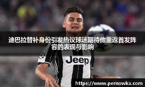 迪巴拉替补身份引发热议球迷期待他重返首发阵容的表现与影响